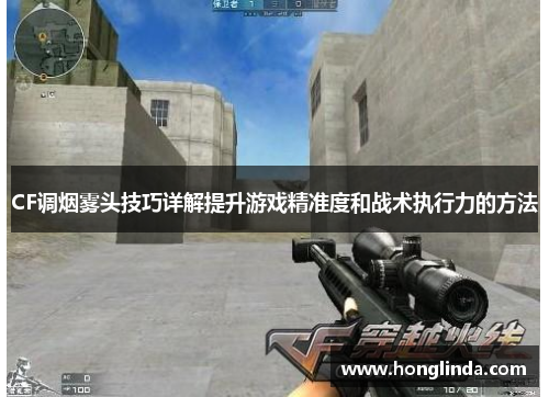 CF调烟雾头技巧详解提升游戏精准度和战术执行力的方法 CF调烟雾头技巧详解提升游戏精准度和战术执行力的方法