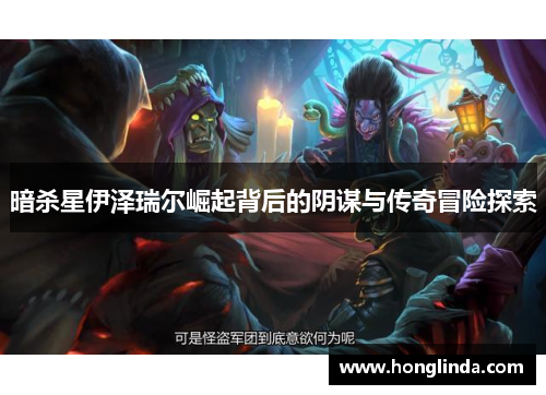 暗杀星伊泽瑞尔崛起背后的阴谋与传奇冒险探索