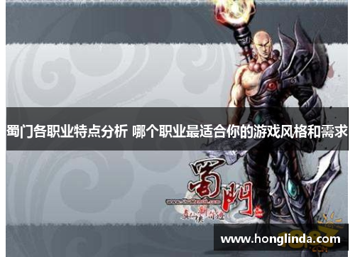 蜀门各职业特点分析 哪个职业最适合你的游戏风格和需求 蜀门各职业特点分析 哪个职业最适合你的游戏风格和需求