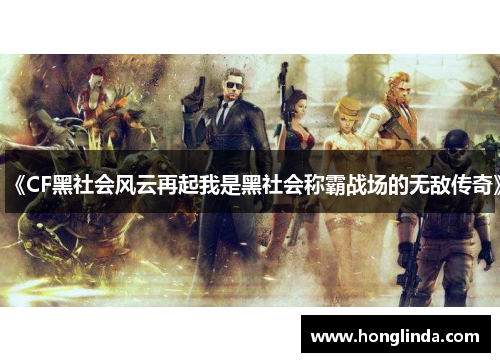 《CF黑社会风云再起我是黑社会称霸战场的无敌传奇》 《CF黑社会风云再起我是黑社会称霸战场的无敌传奇》